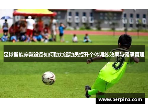 足球智能穿戴设备如何助力运动员提升个体训练效果与健康管理